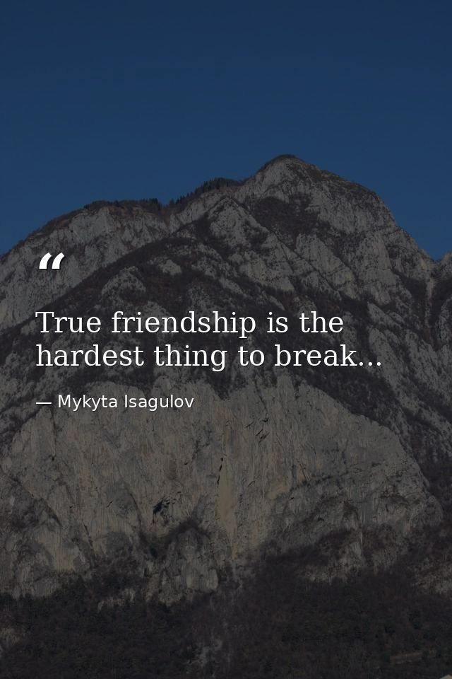 True friendship is the hardest thing to break... — Mykyta Isagulov