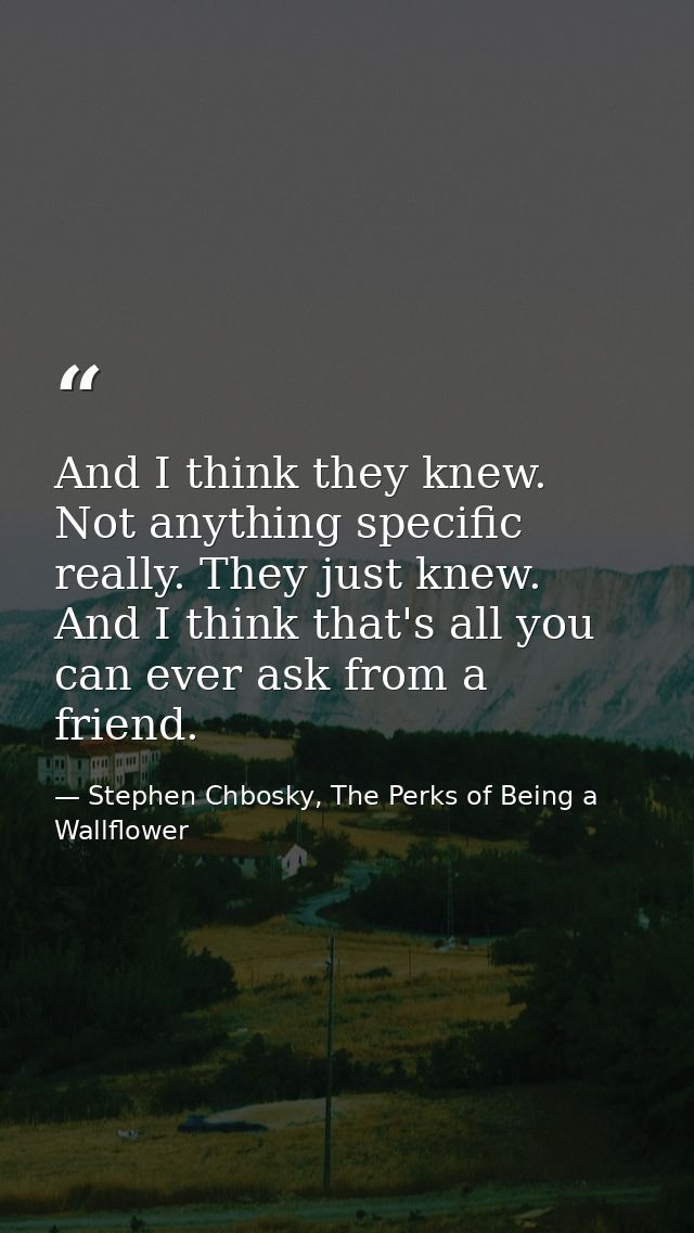 And I think they knew. Not anything specific really. They just knew. And I think that's all you can ever ask from a frie — Stephen Chbosky, The Perks of Being a Wallflower