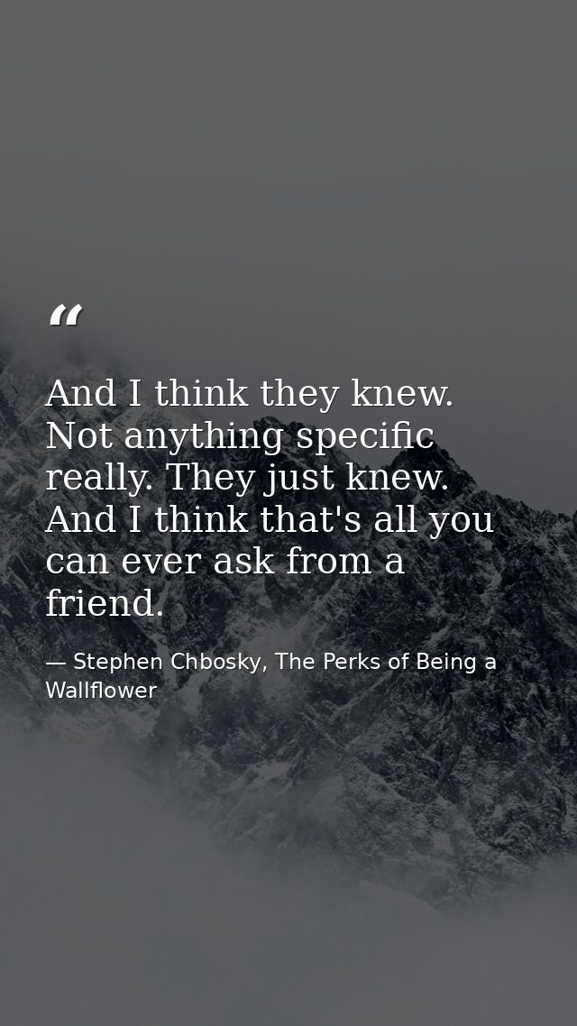 And I think they knew. Not anything specific really. They just knew. And I think that's all you can ever ask from a frie — Stephen Chbosky, The Perks of Being a Wallflower