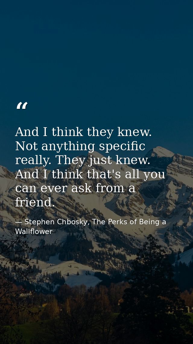 And I think they knew. Not anything specific really. They just knew. And I think that's all you can ever ask from a frie — Stephen Chbosky, The Perks of Being a Wallflower