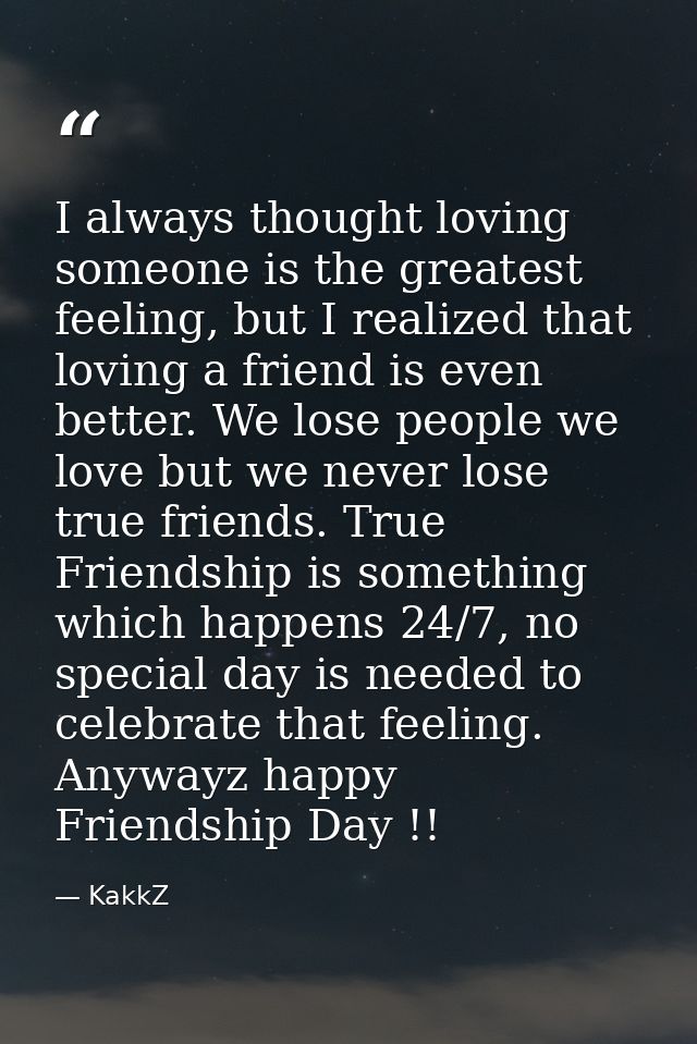 I always thought loving someone is the greatest feeling, but I realized that loving a friend is even better. We lose peo — KakkZ