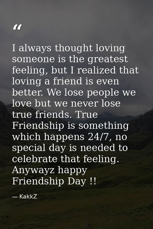 I always thought loving someone is the greatest feeling, but I realized that loving a friend is even better. We lose peo — KakkZ
