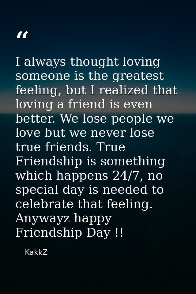 I always thought loving someone is the greatest feeling, but I realized that loving a friend is even better. We lose peo — KakkZ