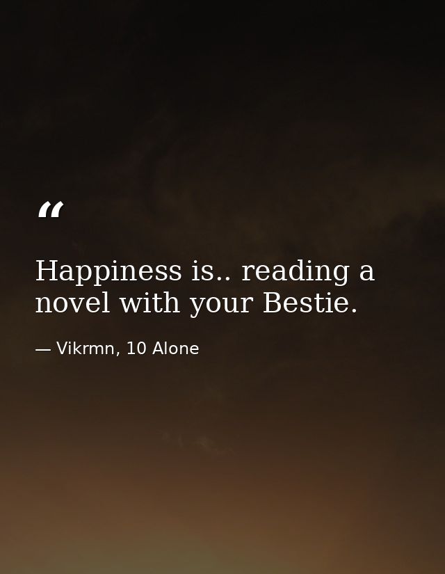 Happiness is.. reading a novel with your Bestie. — Vikrmn, 10 Alone