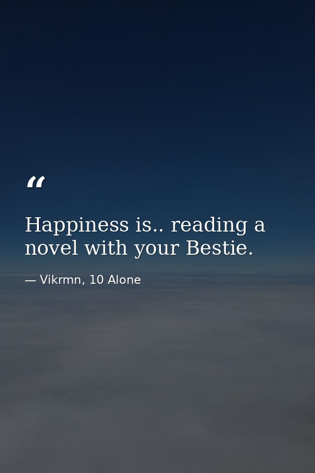 Happiness is.. reading a novel with your Bestie. — Vikrmn, 10 Alone