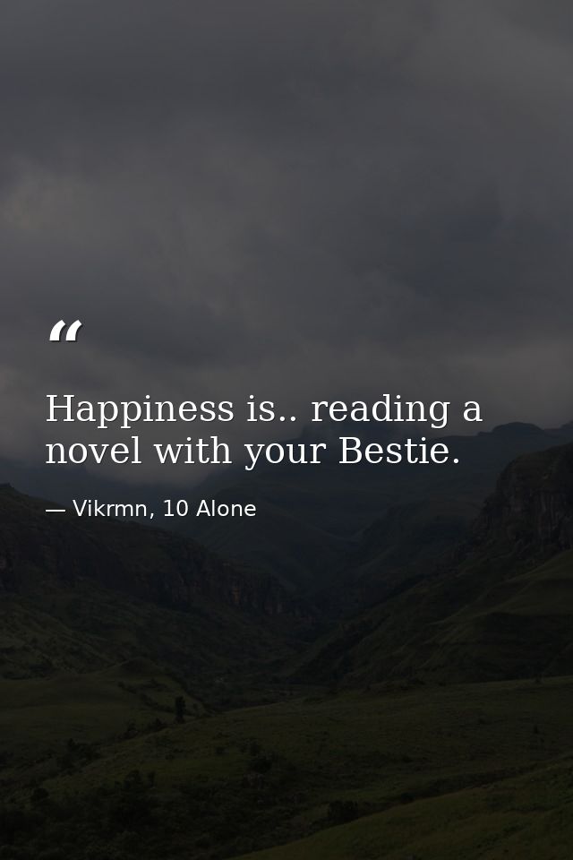 Happiness is.. reading a novel with your Bestie. — Vikrmn, 10 Alone