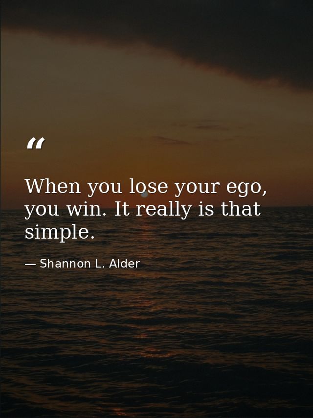 When you lose your ego, you win. It really is that simple. — Shannon L. Alder