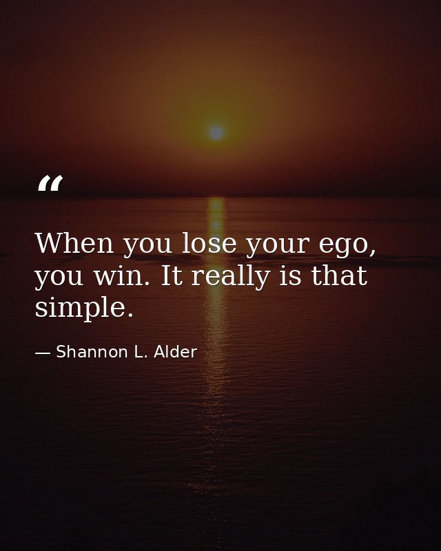 When you lose your ego, you win. It really is that simple. — Shannon L. Alder
