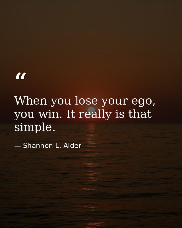 When you lose your ego, you win. It really is that simple. — Shannon L. Alder