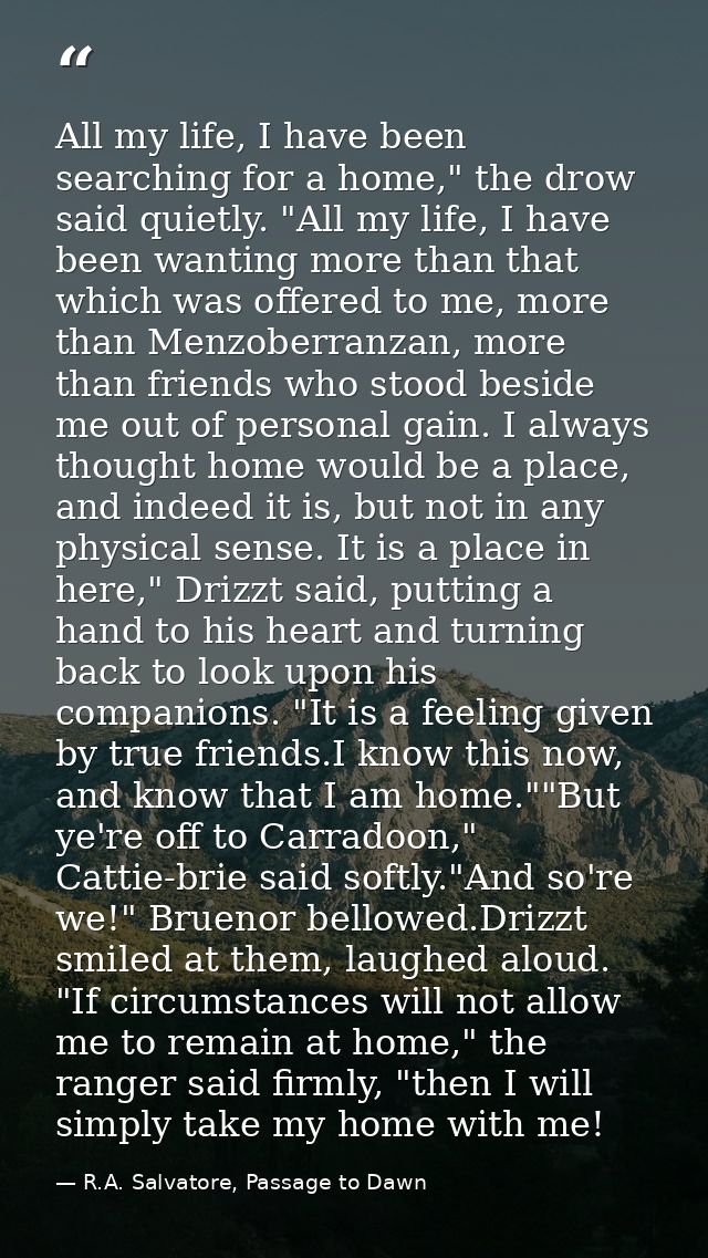 All my life, I have been searching for a home," the drow said quietly. "All my life, I have been wanting more than that  — R.A. Salvatore, Passage to Dawn