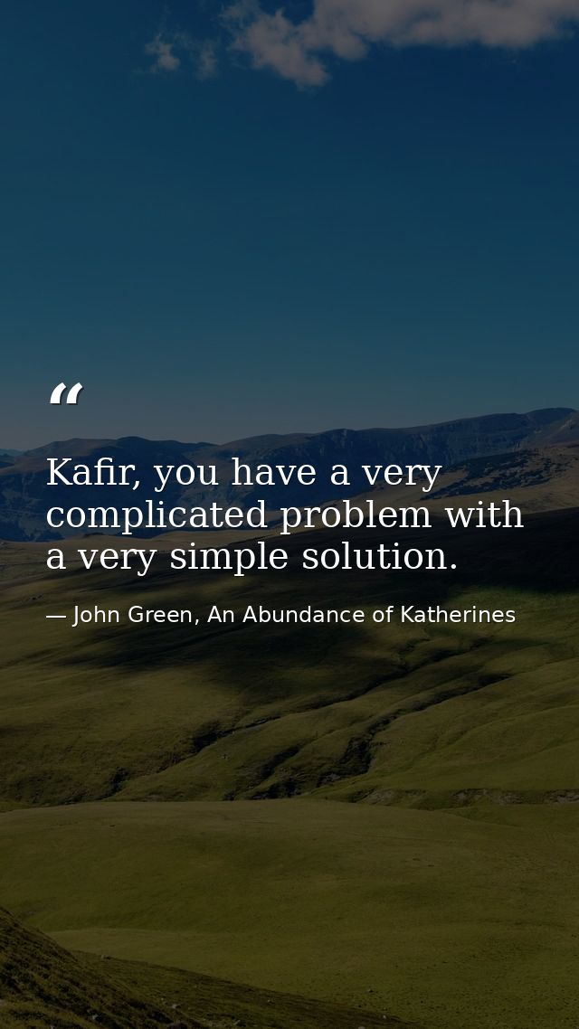 Kafir, you have a very complicated problem with a very simple solution. — John Green, An Abundance of Katherines