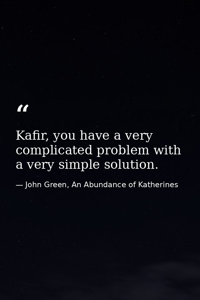 Kafir, you have a very complicated problem with a very simple solution. — John Green, An Abundance of Katherines