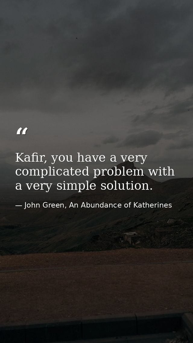 Kafir, you have a very complicated problem with a very simple solution. — John Green, An Abundance of Katherines