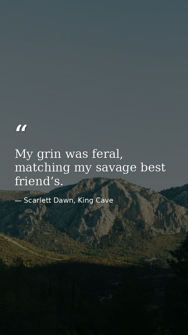 My grin was feral, matching my savage best friend’s. — Scarlett Dawn, King Cave
