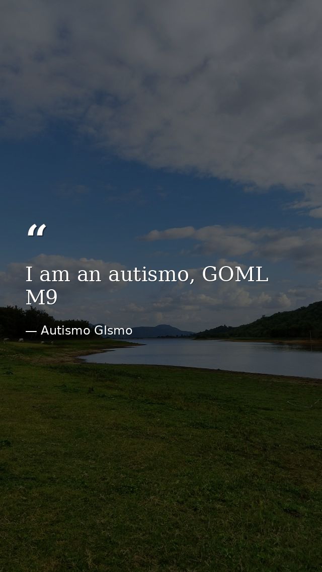 I am an autismo, GOML M9 — Autismo GIsmo