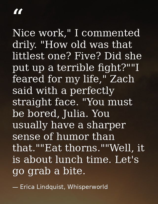 Nice work," I commented drily. "How old was that littlest one? Five? Did she put up a terrible fight?""I feared for my l — Erica Lindquist, Whisperworld