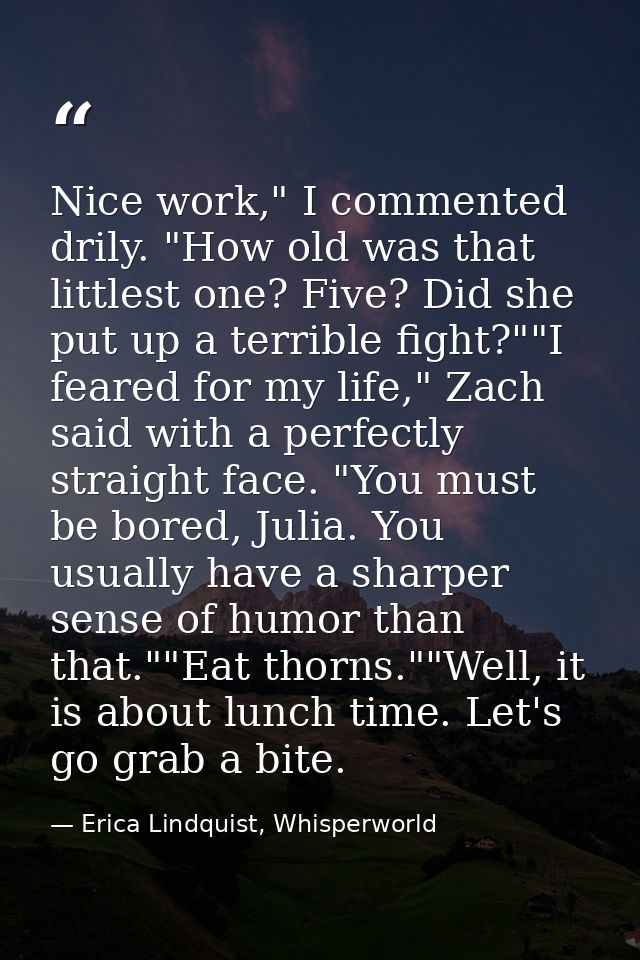Nice work," I commented drily. "How old was that littlest one? Five? Did she put up a terrible fight?""I feared for my l — Erica Lindquist, Whisperworld
