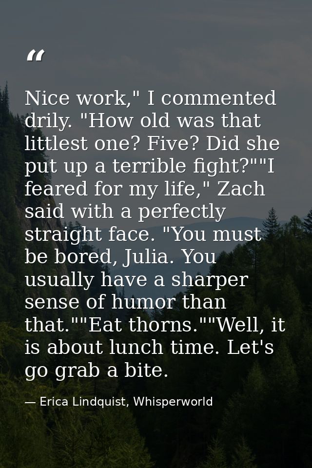 Nice work," I commented drily. "How old was that littlest one? Five? Did she put up a terrible fight?""I feared for my l — Erica Lindquist, Whisperworld