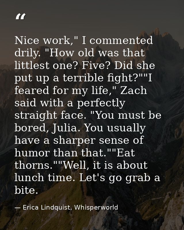 Nice work," I commented drily. "How old was that littlest one? Five? Did she put up a terrible fight?""I feared for my l — Erica Lindquist, Whisperworld