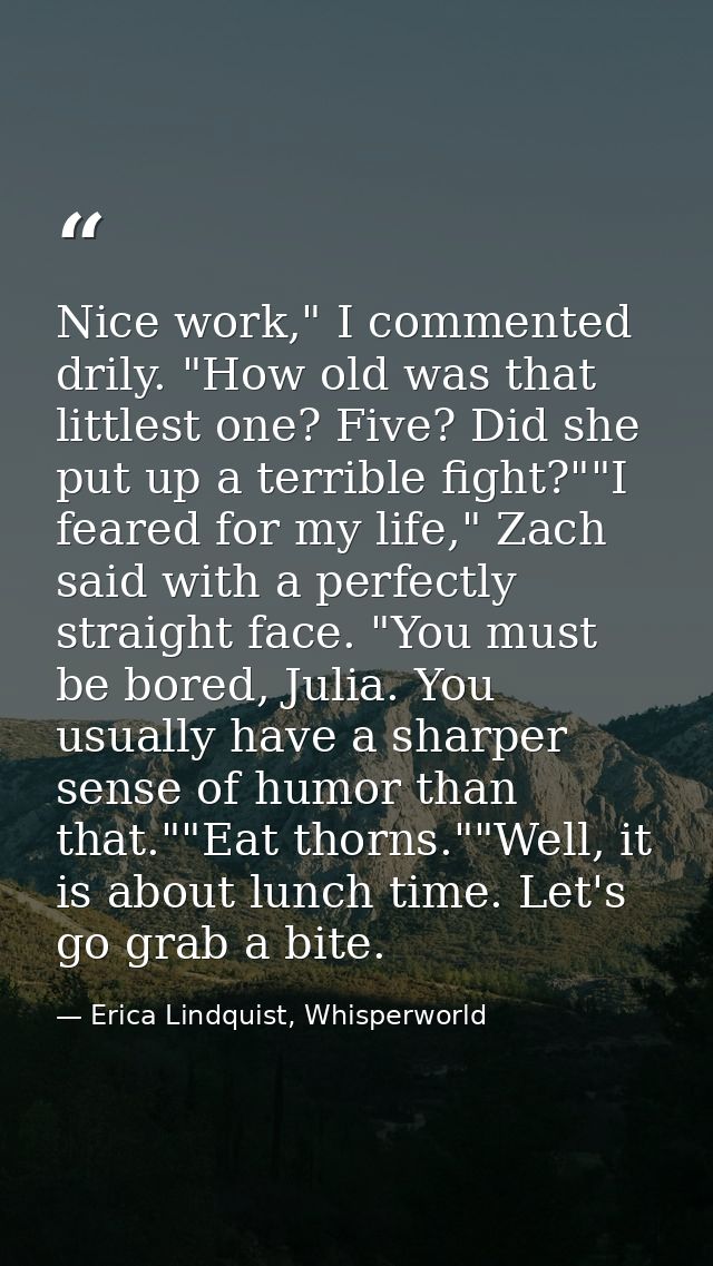 Nice work," I commented drily. "How old was that littlest one? Five? Did she put up a terrible fight?""I feared for my l — Erica Lindquist, Whisperworld