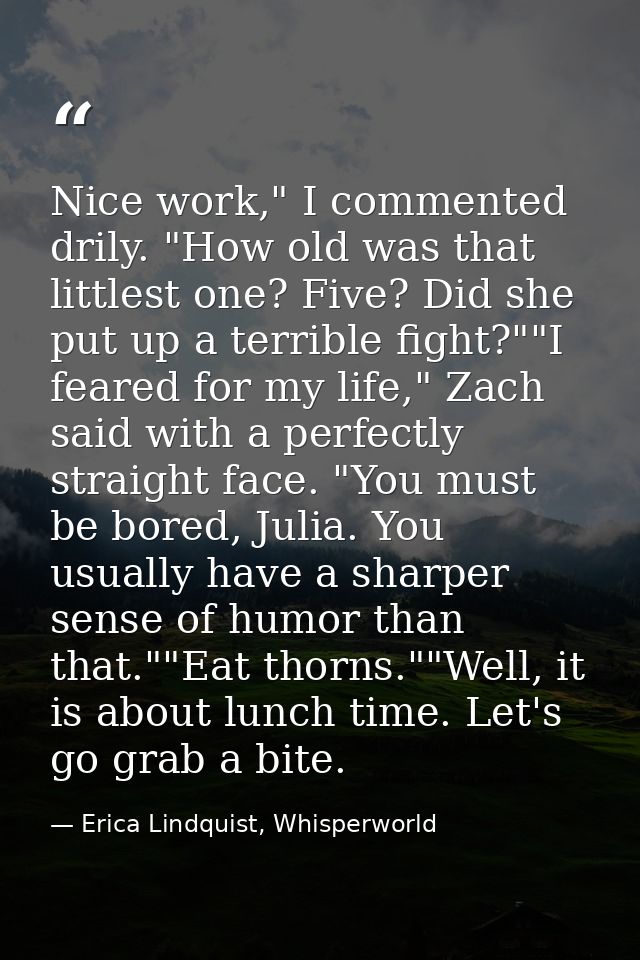 Nice work," I commented drily. "How old was that littlest one? Five? Did she put up a terrible fight?""I feared for my l — Erica Lindquist, Whisperworld