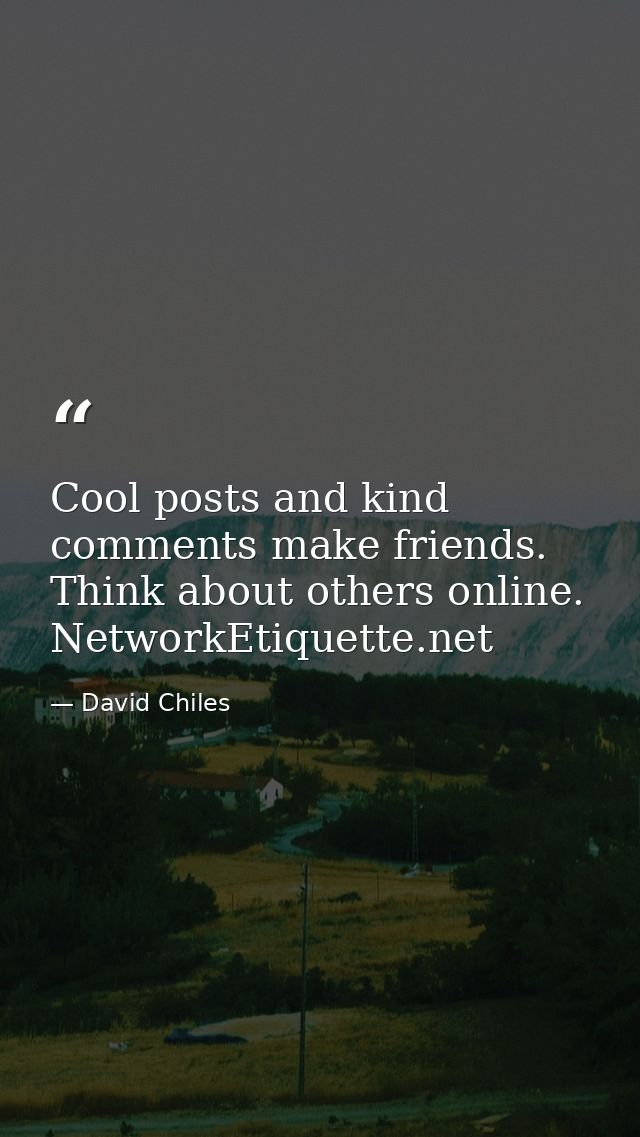 Cool posts and kind comments make friends. Think about others online. NetworkEtiquette.net — David Chiles