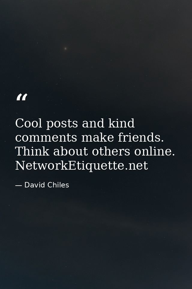 Cool posts and kind comments make friends. Think about others online. NetworkEtiquette.net — David Chiles