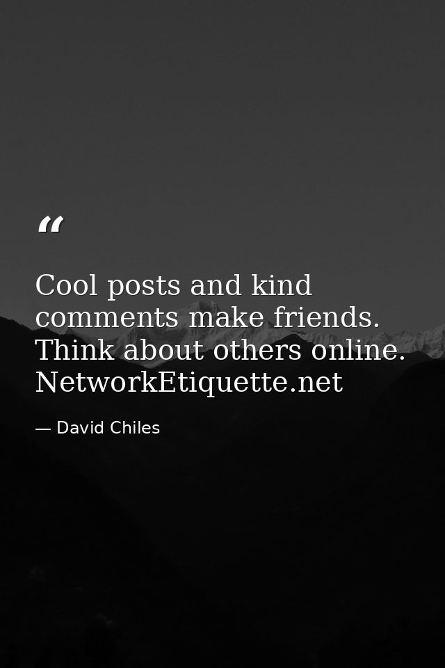 Cool posts and kind comments make friends. Think about others online. NetworkEtiquette.net — David Chiles