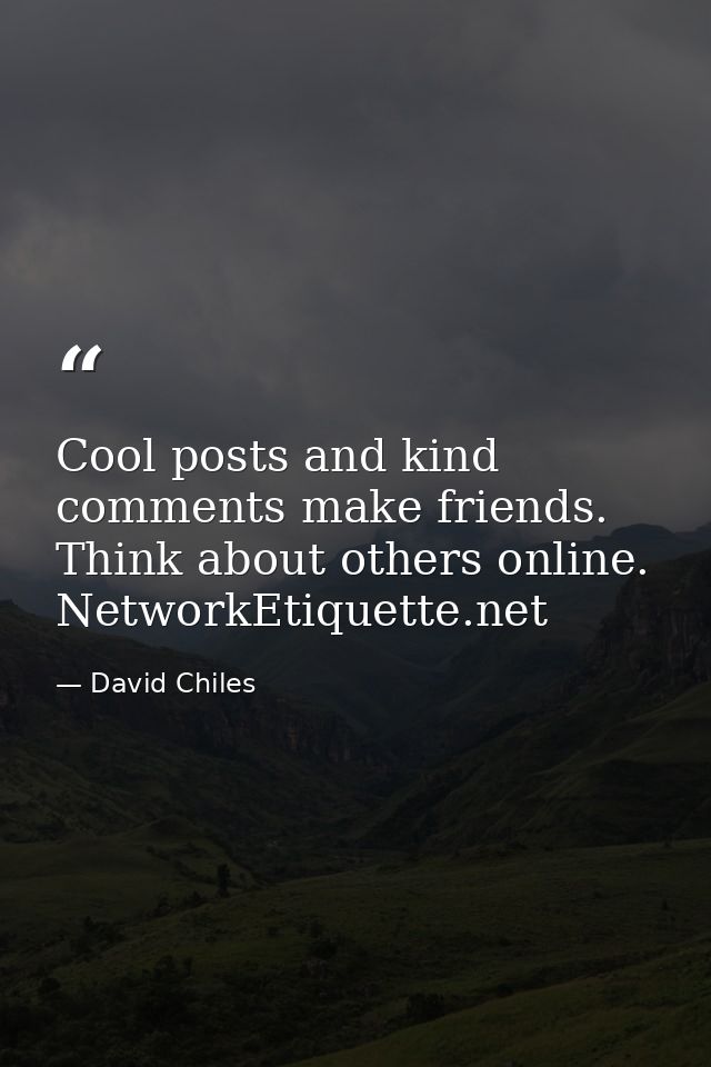 Cool posts and kind comments make friends. Think about others online. NetworkEtiquette.net — David Chiles
