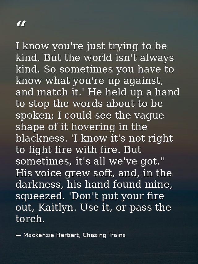 I know you're just trying to be kind. But the world isn't always kind. So sometimes you have to know what you're up agai — Mackenzie Herbert, Chasing Trains