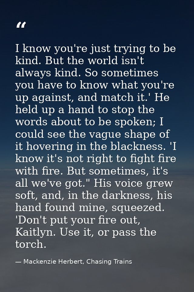 I know you're just trying to be kind. But the world isn't always kind. So sometimes you have to know what you're up agai — Mackenzie Herbert, Chasing Trains