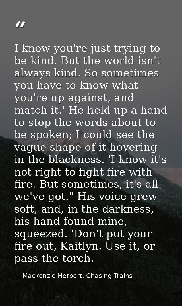 I know you're just trying to be kind. But the world isn't always kind. So sometimes you have to know what you're up agai — Mackenzie Herbert, Chasing Trains