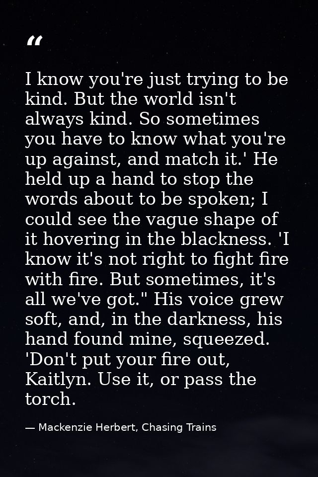 I know you're just trying to be kind. But the world isn't always kind. So sometimes you have to know what you're up agai — Mackenzie Herbert, Chasing Trains