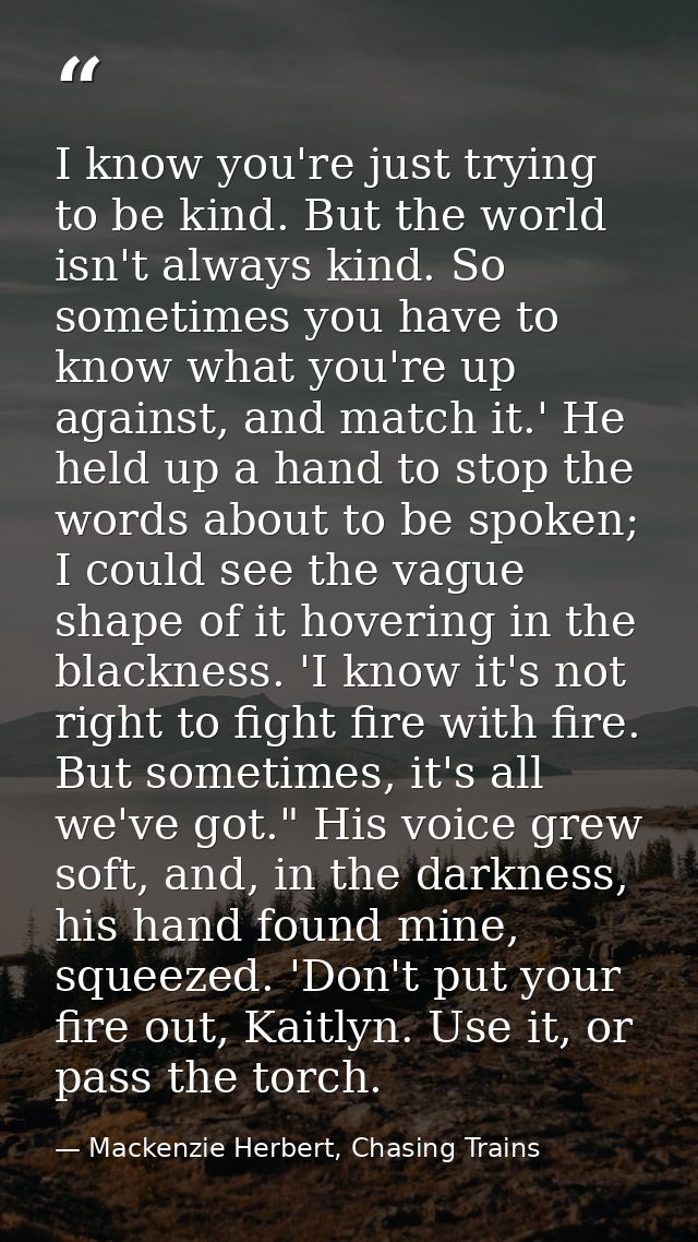I know you're just trying to be kind. But the world isn't always kind. So sometimes you have to know what you're up agai — Mackenzie Herbert, Chasing Trains