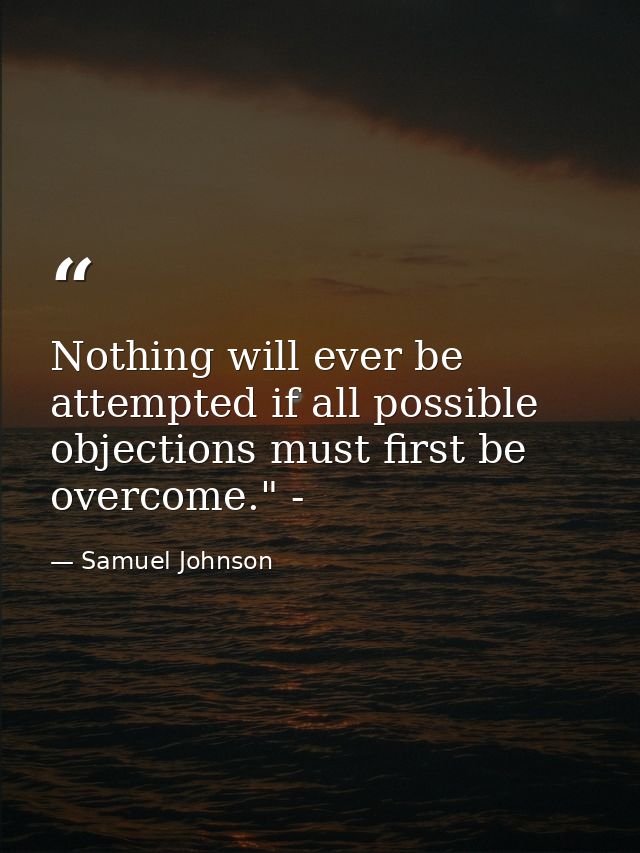 Nothing will ever be attempted if all possible objections must first be overcome." - — Samuel Johnson