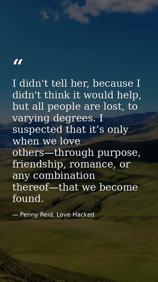 I didn't tell her, because I didn't think it would help, but all people are lost, to varying degrees. I suspected that i — Penny Reid, Love Hacked
