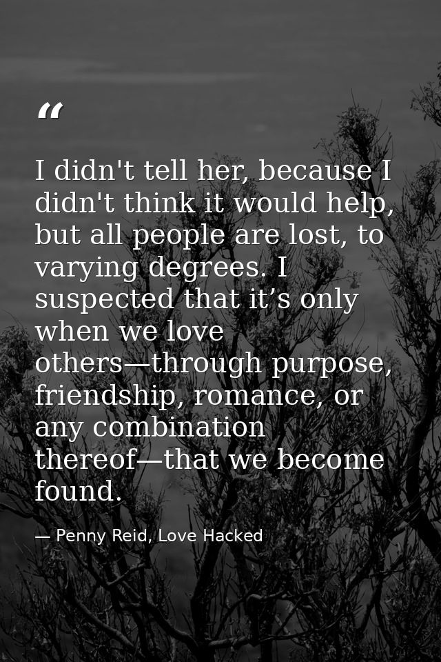 I didn't tell her, because I didn't think it would help, but all people are lost, to varying degrees. I suspected that i — Penny Reid, Love Hacked