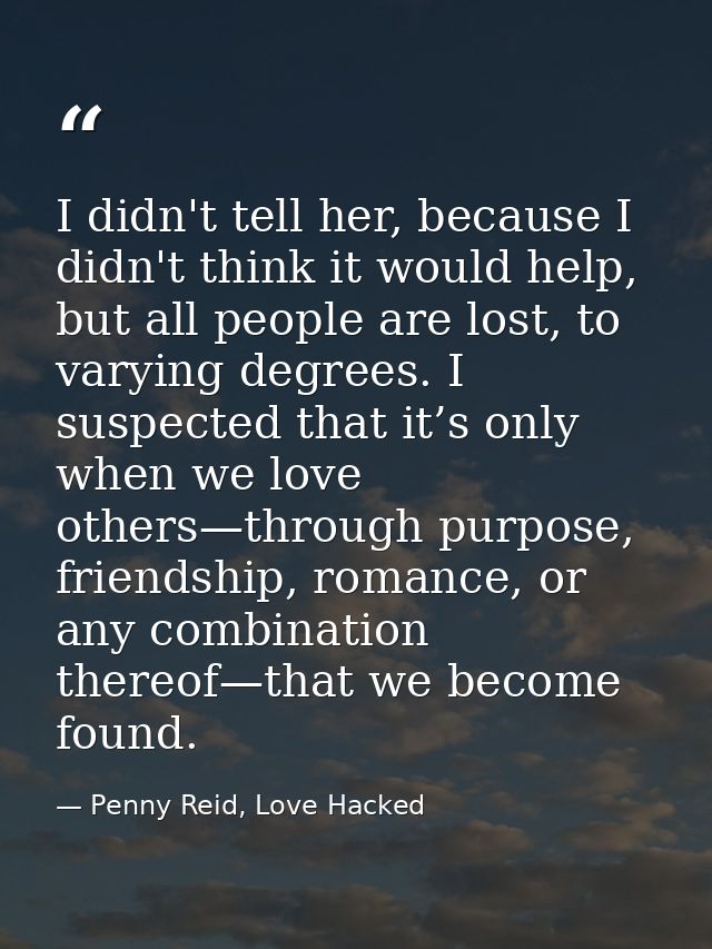 I didn't tell her, because I didn't think it would help, but all people are lost, to varying degrees. I suspected that i — Penny Reid, Love Hacked