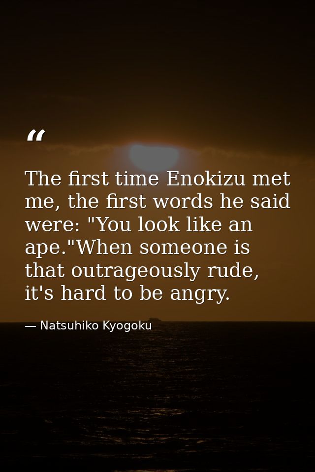 The first time Enokizu met me, the first words he said were: "You look like an ape."When someone is that outrageously ru — Natsuhiko Kyogoku