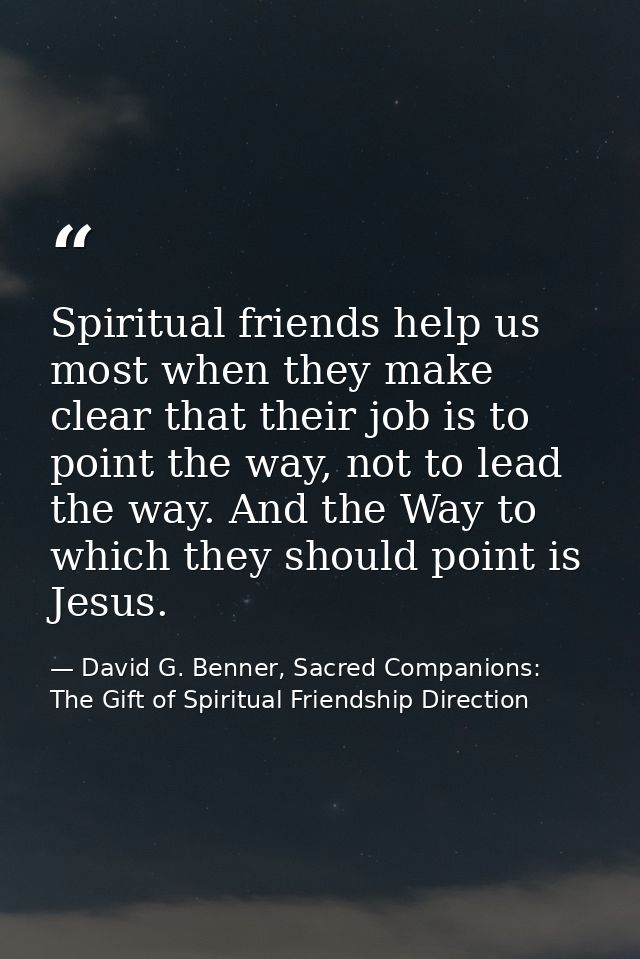 Spiritual friends help us most when they make clear that their job is to point the way, not to lead the way. And the Way — David G. Benner, Sacred Companions: The Gift of Spiritual Friendship Direction