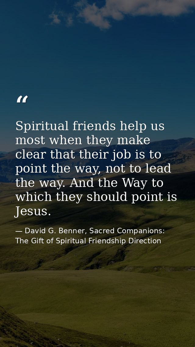 Spiritual friends help us most when they make clear that their job is to point the way, not to lead the way. And the Way — David G. Benner, Sacred Companions: The Gift of Spiritual Friendship Direction