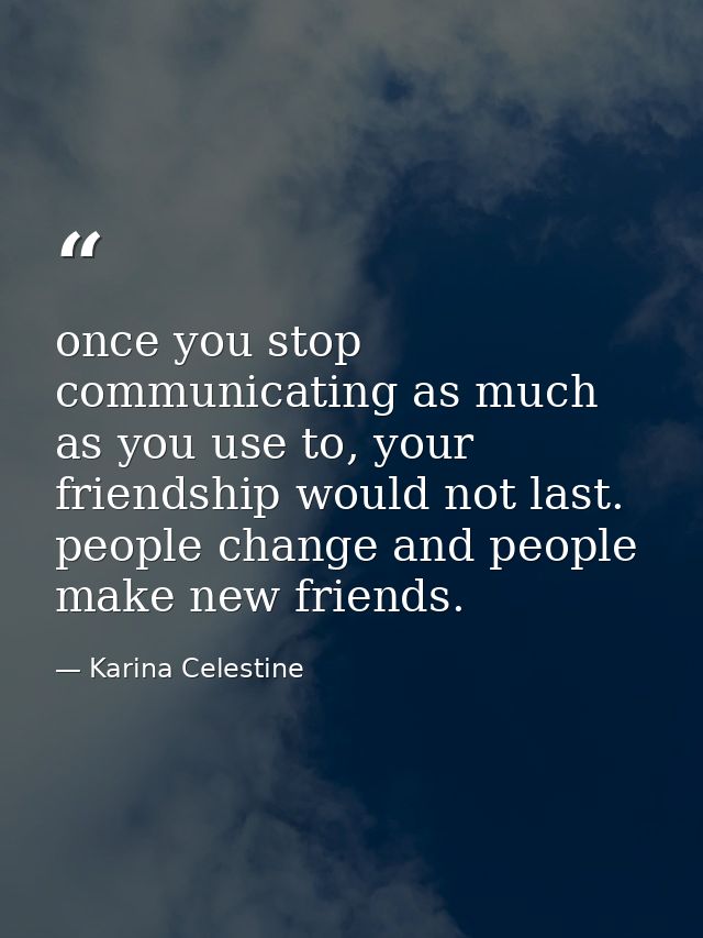 once you stop communicating as much as you use to, your friendship would not last. people change and people make new fri — Karina Celestine