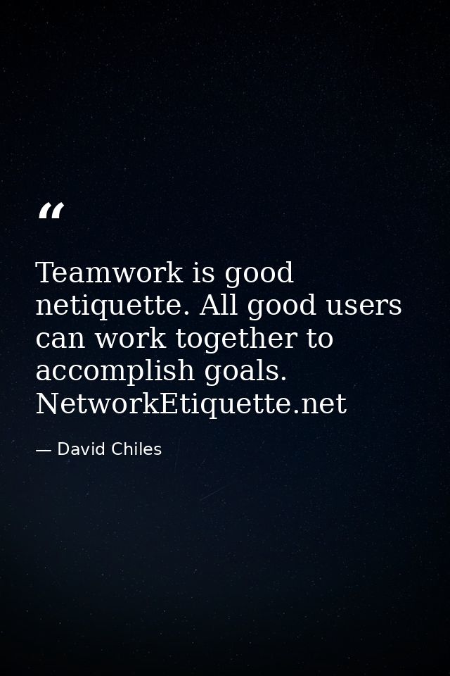 Teamwork is good netiquette. All good users can work together to accomplish goals. NetworkEtiquette.net — David Chiles