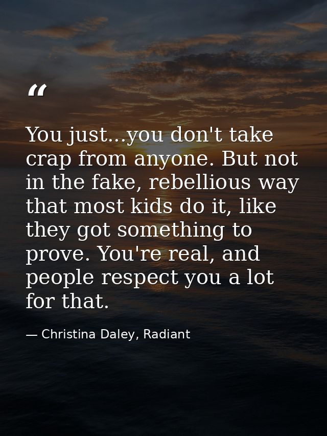 You just...you don't take crap from anyone. But not in the fake, rebellious way that most kids do it, like they got some — Christina Daley, Radiant