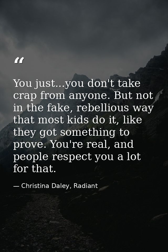 You just...you don't take crap from anyone. But not in the fake, rebellious way that most kids do it, like they got some — Christina Daley, Radiant