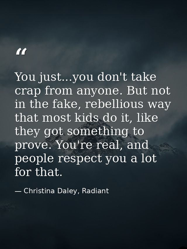 You just...you don't take crap from anyone. But not in the fake, rebellious way that most kids do it, like they got some — Christina Daley, Radiant
