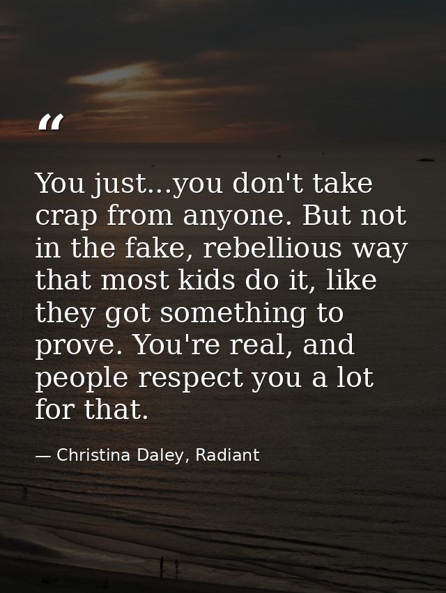 You just...you don't take crap from anyone. But not in the fake, rebellious way that most kids do it, like they got some — Christina Daley, Radiant