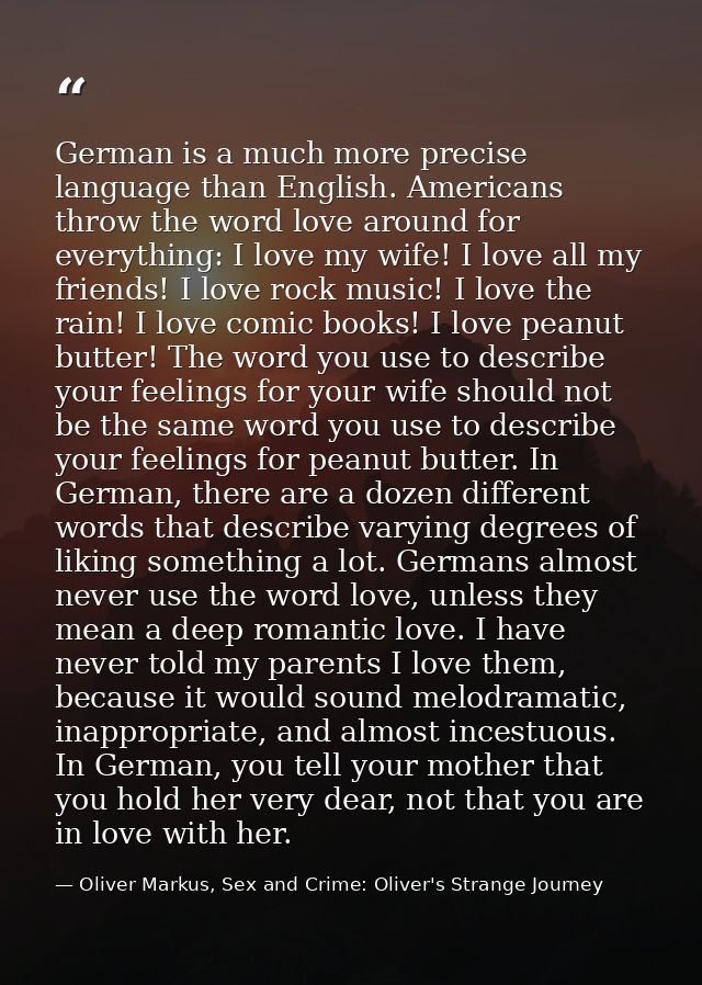 German is a much more precise language than English. Americans throw the word love around for everything: I love my wife — Oliver Markus, Sex and Crime: Oliver's Strange Journey