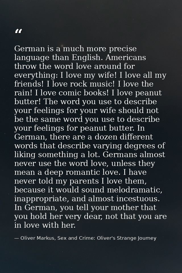German is a much more precise language than English. Americans throw the word love around for everything: I love my wife — Oliver Markus, Sex and Crime: Oliver's Strange Journey