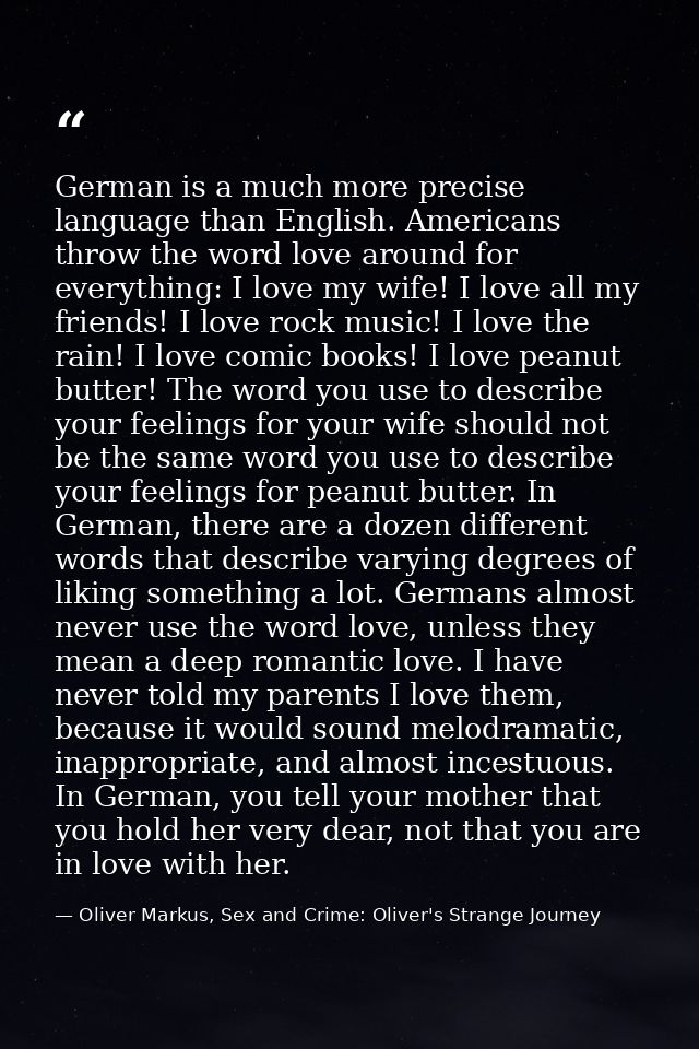 German is a much more precise language than English. Americans throw the word love around for everything: I love my wife — Oliver Markus, Sex and Crime: Oliver's Strange Journey